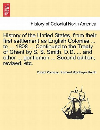 Carte History of the Untied States, from Their First Settlement as English Colonies ... to ... 1808 ... Continued to the Treaty of Ghent by S. S. Smith, D.D Samuel Stanhope Smith