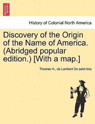 Kniha Discovery of the Origin of the Name of America. (Abridged Popular Edition.) [With a Map.] Thomas H De Lambert De Saint Bris