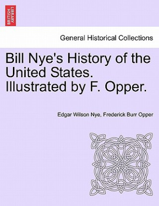 Könyv Bill Nye's History of the United States. Illustrated by F. Opper. Frederick Burr Opper