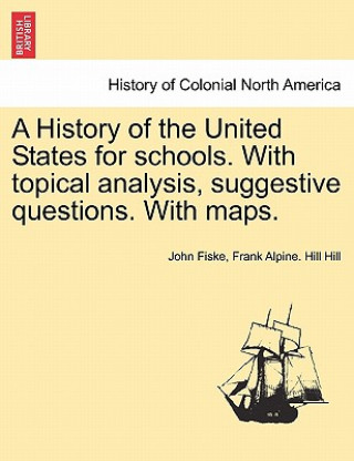 Könyv History of the United States for Schools. with Topical Analysis, Suggestive Questions. with Maps. Vol. I Frank Alpine Hill Hill