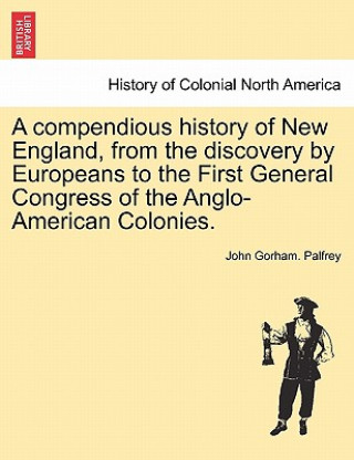 Carte Compendious History of New England, from the Discovery by Europeans to the First General Congress of the Anglo-American Colonies. John Gorham Palfrey