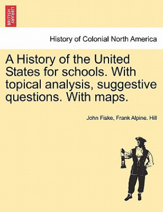Könyv History of the United States for Schools. with Topical Analysis, Suggestive Questions. with Maps. Vol. I. Frank Alpine Hill