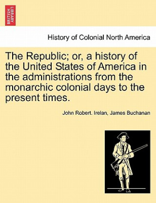 Könyv Republic; Or, a History of the United States of America in the Administrations from the Monarchic Colonial Days to the Present Times. Volume XIII. James Buchanan