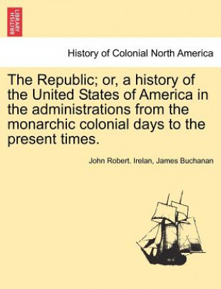 Carte Republic; Or, a History of the United States of America in the Administrations from the Monarchic Colonial Days to the Present Times. James Buchanan