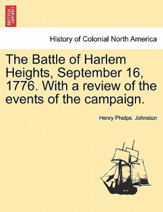 Könyv Battle of Harlem Heights, September 16, 1776. with a Review of the Events of the Campaign. Henry Phelps Johnston