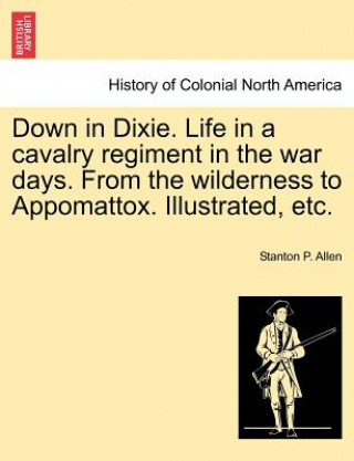 Carte Down in Dixie. Life in a Cavalry Regiment in the War Days. from the Wilderness to Appomattox. Illustrated, Etc. Stanton P Allen