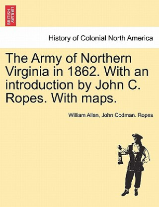 Könyv Army of Northern Virginia in 1862. With an introduction by John C. Ropes. With maps. John Codman Ropes