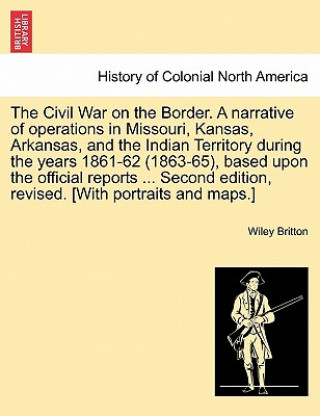 Kniha Civil War on the Border. A narrative of operations in Missouri, Kansas, Arkansas, and the Indian Territory during the years 1861-62 (1863-65), based u Wiley Britton