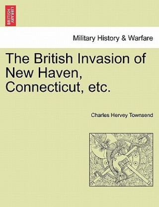 Könyv British Invasion of New Haven, Connecticut, Etc. Charles Hervey Townsend