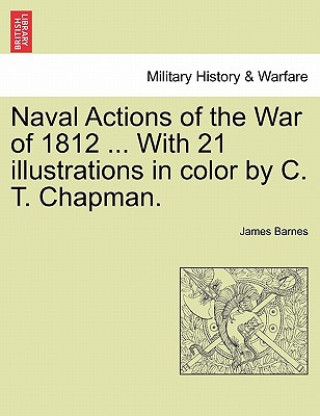 Knjiga Naval Actions of the War of 1812 ... with 21 Illustrations in Color by C. T. Chapman. James Barnes