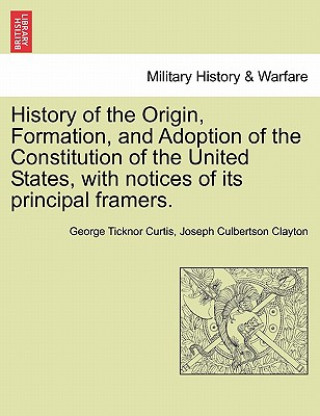 Książka History of the Origin, Formation, and Adoption of the Constitution of the United States, with Notices of Its Principal Framers. Joseph Culbertson Clayton