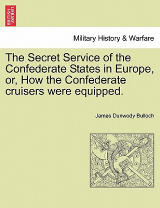 Książka Secret Service of the Confederate States in Europe, Or, How the Confederate Cruisers Were Equipped. Vol. II James Dunwody Bulloch