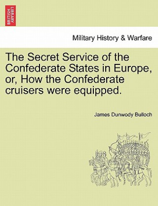 Książka Secret Service of the Confederate States in Europe, Or, How the Confederate Cruisers Were Equipped, Vol. I James Dunwody Bulloch