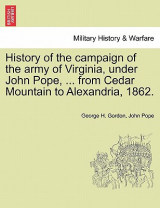 Kniha History of the campaign of the army of Virginia, under John Pope, ... from Cedar Mountain to Alexandria, 1862. John Pope