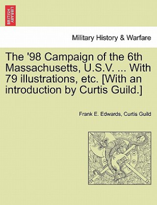 Knjiga '98 Campaign of the 6th Massachusetts, U.S.V. ... with 79 Illustrations, Etc. [With an Introduction by Curtis Guild.] Curtis Guild