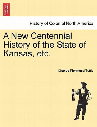 Kniha New Centennial History of the State of Kansas, Etc. Charles Richmond Tuttle