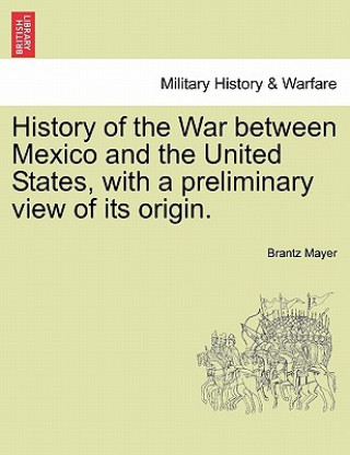 Carte History of the War Between Mexico and the United States, with a Preliminary View of Its Origin. Brantz Mayer