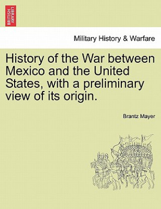 Książka History of the War Between Mexico and the United States, with a Preliminary View of Its Origin. Brantz Mayer