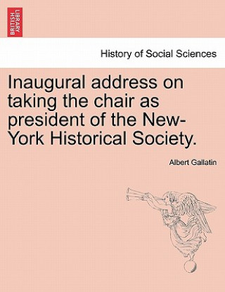 Kniha Inaugural Address on Taking the Chair as President of the New-York Historical Society. Albert Gallatin