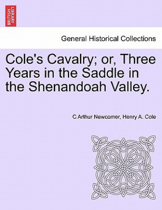 Könyv Cole's Cavalry; Or, Three Years in the Saddle in the Shenandoah Valley. Henry A Cole