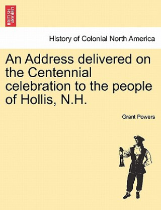 Carte Address Delivered on the Centennial Celebration to the People of Hollis, N.H. Grant Powers