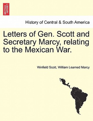 Könyv Letters of Gen. Scott and Secretary Marcy, Relating to the Mexican War. William Learned Marcy