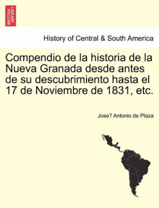 Carte Compendio de la historia de la Nueva Granada desde antes de su descubrimiento hasta el 17 de Noviembre de 1831, etc. Jose Antonio De Plaza
