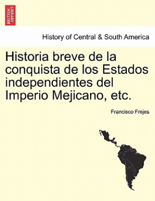 Carte Historia breve de la conquista de los Estados independientes del Imperio Mejicano, etc. Francisco Frejes