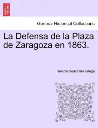 Kniha Defensa de la Plaza de Zaragoza en 1863. Jesu?'s Gonza Lez Ortega