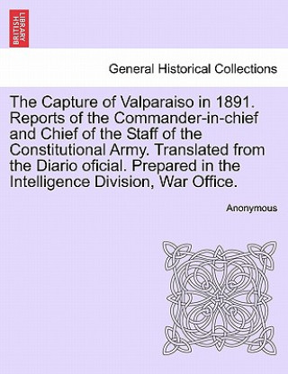 Knjiga Capture of Valparaiso in 1891. Reports of the Commander-In-Chief and Chief of the Staff of the Constitutional Army. Translated from the Diario Oficial Anonymous