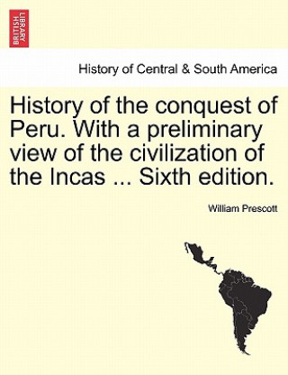 Kniha History of the conquest of Peru. With a preliminary view of the civilization of the Incas ... Seventh Edition Revised. In One Volume William Prescott