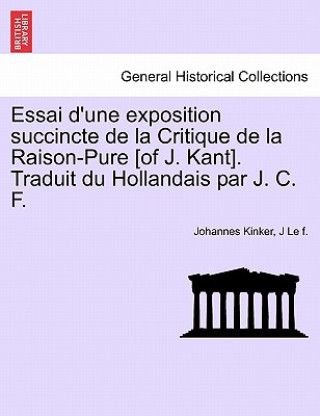 Βιβλίο Essai D'Une Exposition Succincte de La Critique de La Raison-Pure [Of J. Kant]. Traduit Du Hollandais Par J. C. F. J Le F