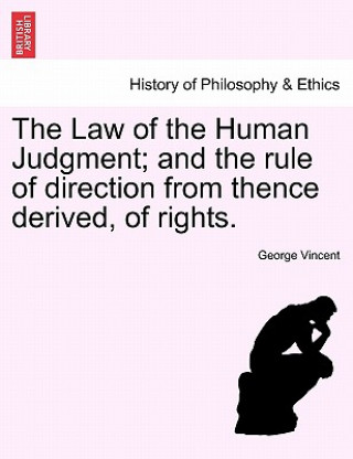 Carte Law of the Human Judgment; And the Rule of Direction from Thence Derived, of Rights. George Vincent