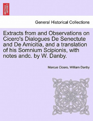 Carte Extracts from and Observations on Cicero's Dialogues de Senectute and de Amicitia, and a Translation of His Somnium Scipionis, with Notes Andc. by W. William Danby