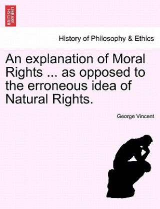 Carte Explanation of Moral Rights ... as Opposed to the Erroneous Idea of Natural Rights. George Vincent