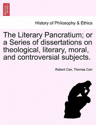 Könyv Literary Pancratium; Or a Series of Dissertations on Theological, Literary, Moral, and Controversial Subjects. Thomas Carr