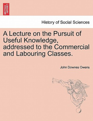 Carte Lecture on the Pursuit of Useful Knowledge, Addressed to the Commercial and Labouring Classes. John Downes Owens