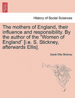 Βιβλίο Mothers of England, Their Influence and Responsibility. by the Author of the Women of England [i.E. S. Stickney, Afterwards Ellis]. Sarah Ellis Stickney