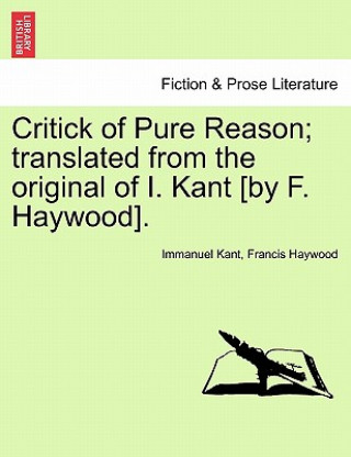 Kniha Critick of Pure Reason; translated from the original of I. Kant [by F. Haywood]. Francis Haywood