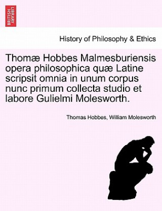 Könyv Thomae Hobbes Malmesburiensis Opera Philosophica Quae Latine Scripsit Omnia in Unum Corpus Nunc Primum Collecta Studio Et Labore Gulielmi Molesworth. William Nassau Molesworth