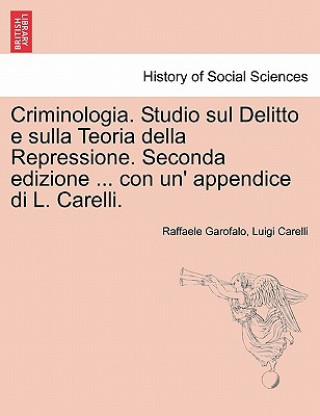 Книга Criminologia. Studio Sul Delitto E Sulla Teoria Della Repressione. Seconda Edizione ... Con Un' Appendice Di L. Carelli. Luigi Carelli