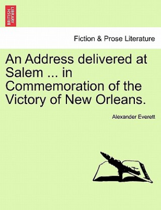 Kniha Address Delivered at Salem ... in Commemoration of the Victory of New Orleans. Alexander Everett