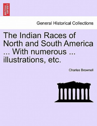 Knjiga Indian Races of North and South America ... With numerous ... illustrations, etc. Charles Brownell