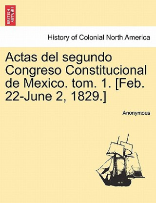Kniha Actas del Segundo Congreso Constitucional de Mexico. Tom. 1. [Feb. 22-June 2, 1829.] Anonymous