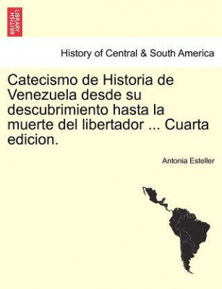 Carte Catecismo de Historia de Venezuela desde su descubrimiento hasta la muerte del libertador ... Cuarta edicion. Antonia Esteller