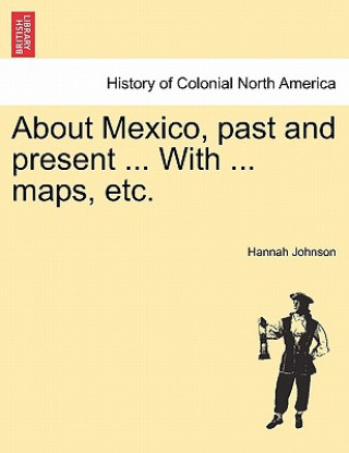 Könyv About Mexico, Past and Present ... with ... Maps, Etc. Hannah Johnson