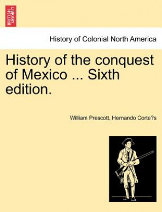 Książka History of the conquest of Mexico ... Sixth edition. Hernando Corte?'s