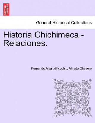 Carte Historia Chichimeca.-Relaciones. TOMO I Alfredo Chavero