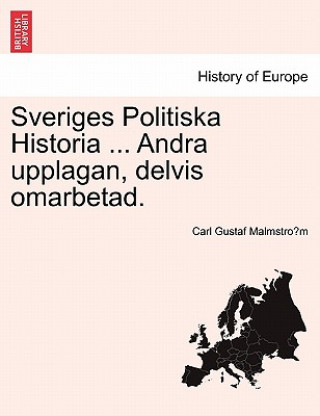 Kniha Sveriges Politiska Historia ... Andra Upplagan, Delvis Omarbetad. Carl Gustaf Malmstro M