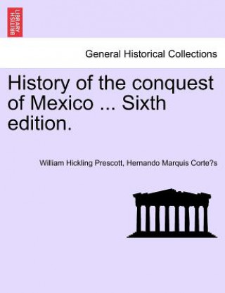 Kniha History of the Conquest of Mexico ... Sixth Edition. Hernando Marquis Corte?'s